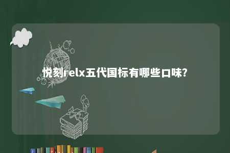 悦刻relx五代国标有哪些口味？ 